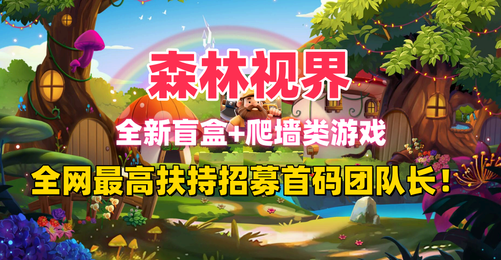 森林视界，全新爬墙盲盒游戏，预热发圈给红包，全网首码招募团队长！ - 首码项目网-首码项目网