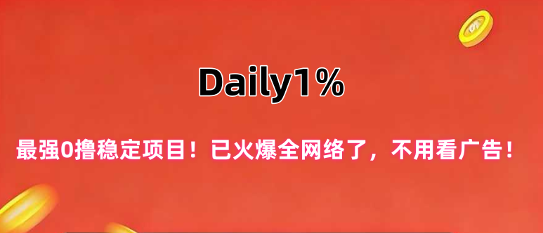 Daily1%,最强0撸稳定项目!已火爆全网络了,不用看广告!-315首码项目网