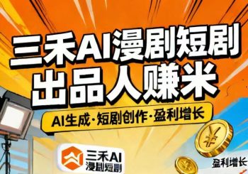 三禾AI漫剧出品人赚米|新Ai技术赋能高效产出-315首码项目网
